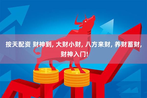 按天配资 财神到, 大财小财, 八方来财, 养财蓄财, 财神入门!