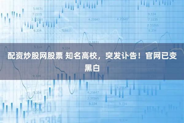 配资炒股网股票 知名高校，突发讣告！官网已变黑白