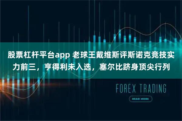 股票杠杆平台app 老球王戴维斯评斯诺克竞技实力前三，亨得利未入选，塞尔比跻身顶尖行列